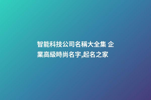 智能科技公司名稱大全集 企業高級時尚名字,起名之家-第1張-公司起名-玄機派